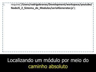 Localizando um módulo por meio do
caminho absoluto
1. require('/Users/rodrigobranas/Development/workspace/youtube/
NodeJS_2_Sistema_de_Modulos/serialGenerator.js');
 