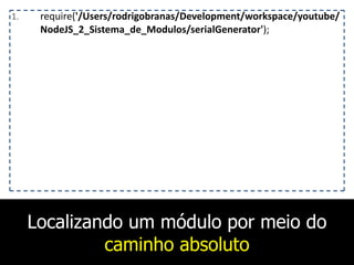 Localizando um módulo por meio do
caminho absoluto
1. require('/Users/rodrigobranas/Development/workspace/youtube/
NodeJS_2_Sistema_de_Modulos/serialGenerator');
 