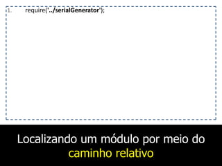 Localizando um módulo por meio do
caminho relativo
1. require('../serialGenerator');
 