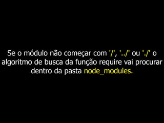 Se o módulo não começar com '/', '../' ou './' o
algoritmo de busca da função require vai procurar
dentro da pasta node_modules.
 