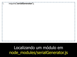 Localizando um módulo em
node_modules/serialGenerator.js
1. require('serialGenerator');
 