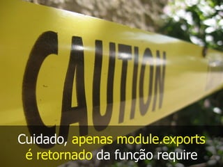 Cuidado, apenas module.exports
é retornado da função require
 