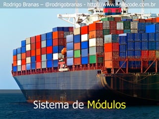 Rodrigo Branas – @rodrigobranas - http://www.agilecode.com.br
Sistema de Módulos
 