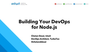 Chetan Desai, Intuit
DevOps Architect, TurboTax
@chetanddesai
Building Your DevOps
for Node.js
 