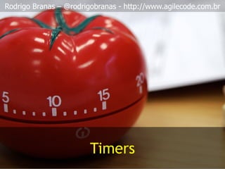 Rodrigo Branas – @rodrigobranas - http://www.agilecode.com.br
Timers
 