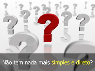 Não tem nada mais simples e direto?
 
