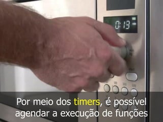 Por meio dos timers, é possível
agendar a execução de funções
 