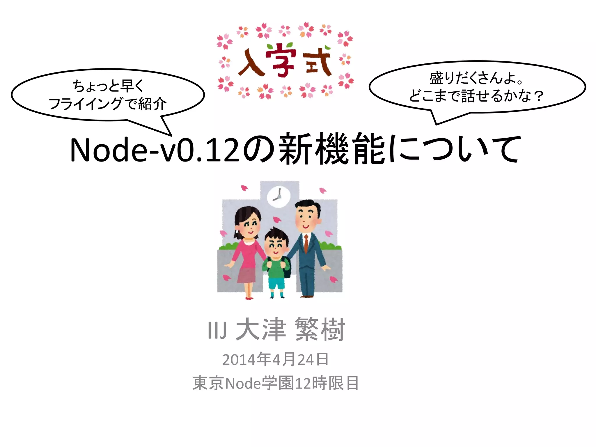 Node-v0.12の新機能について
IIJ 大津 繁樹
2014年4月24日
東京Node学園12時限目
ちょっと早く
フライイングで紹介
盛りだくさんよ。
どこまで話せるかな？
 
