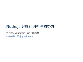 Node.js 런타임 버전 관리하기
한영빈 / Youngbin Han / 韩永斌
sukso96100@gmail.com
 