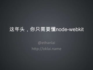 这年头，你只需要懂node-webkit
@ethanlai
http://oklai.name
 