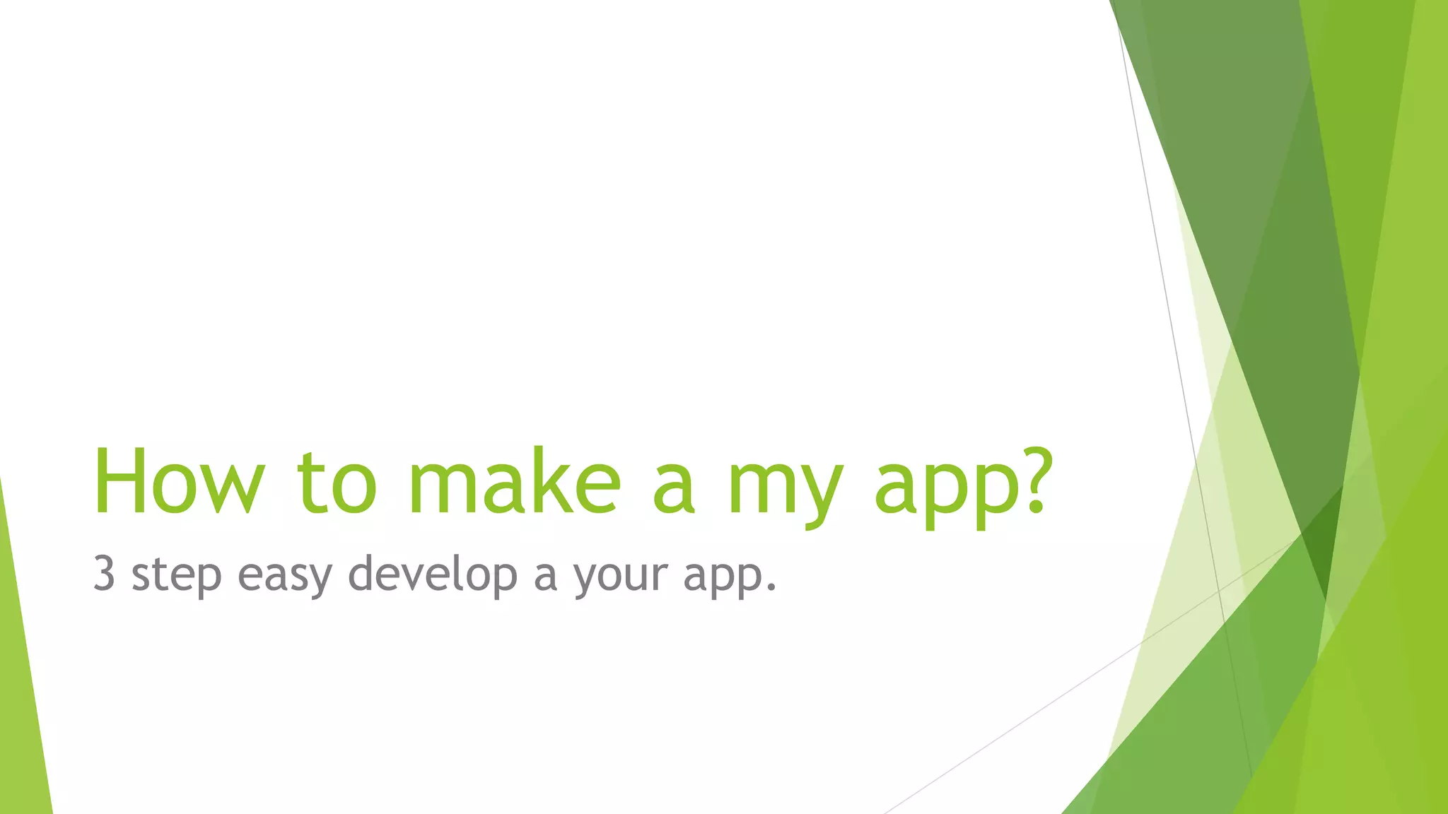 How to make a my app?
3 step easy develop a your app.
 