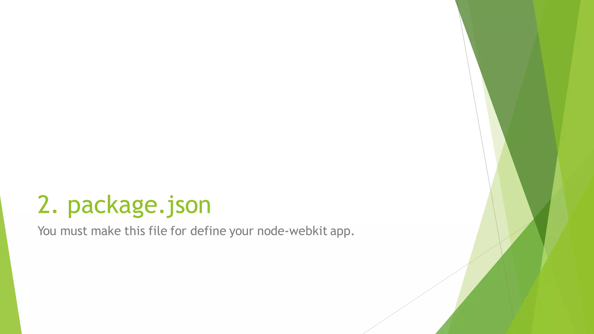 2. package.json
You must make this file for define your node-webkit app.
 