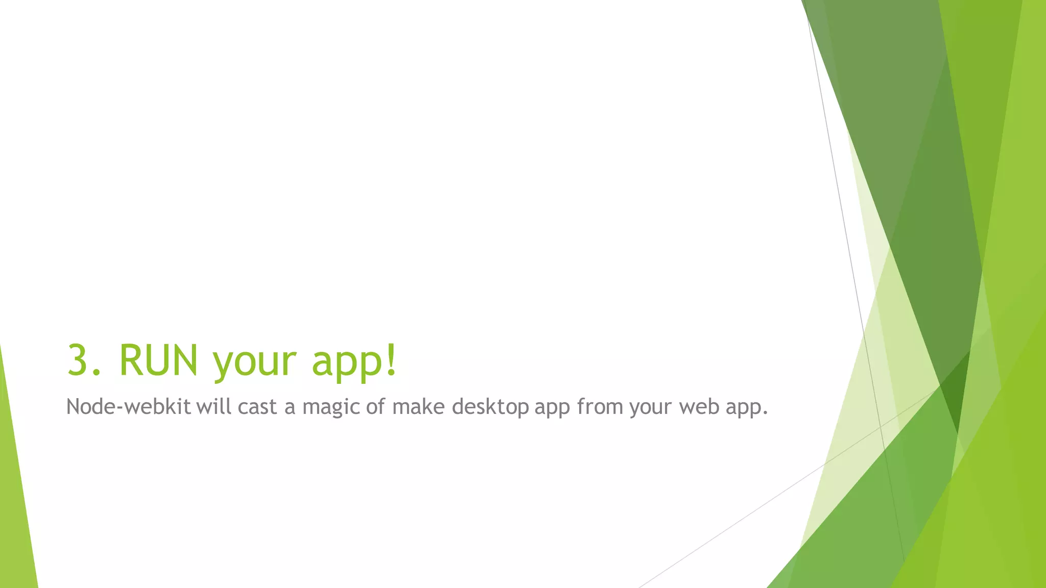 3. RUN your app!
Node-webkit will cast a magic of make desktop app from your web app.
 