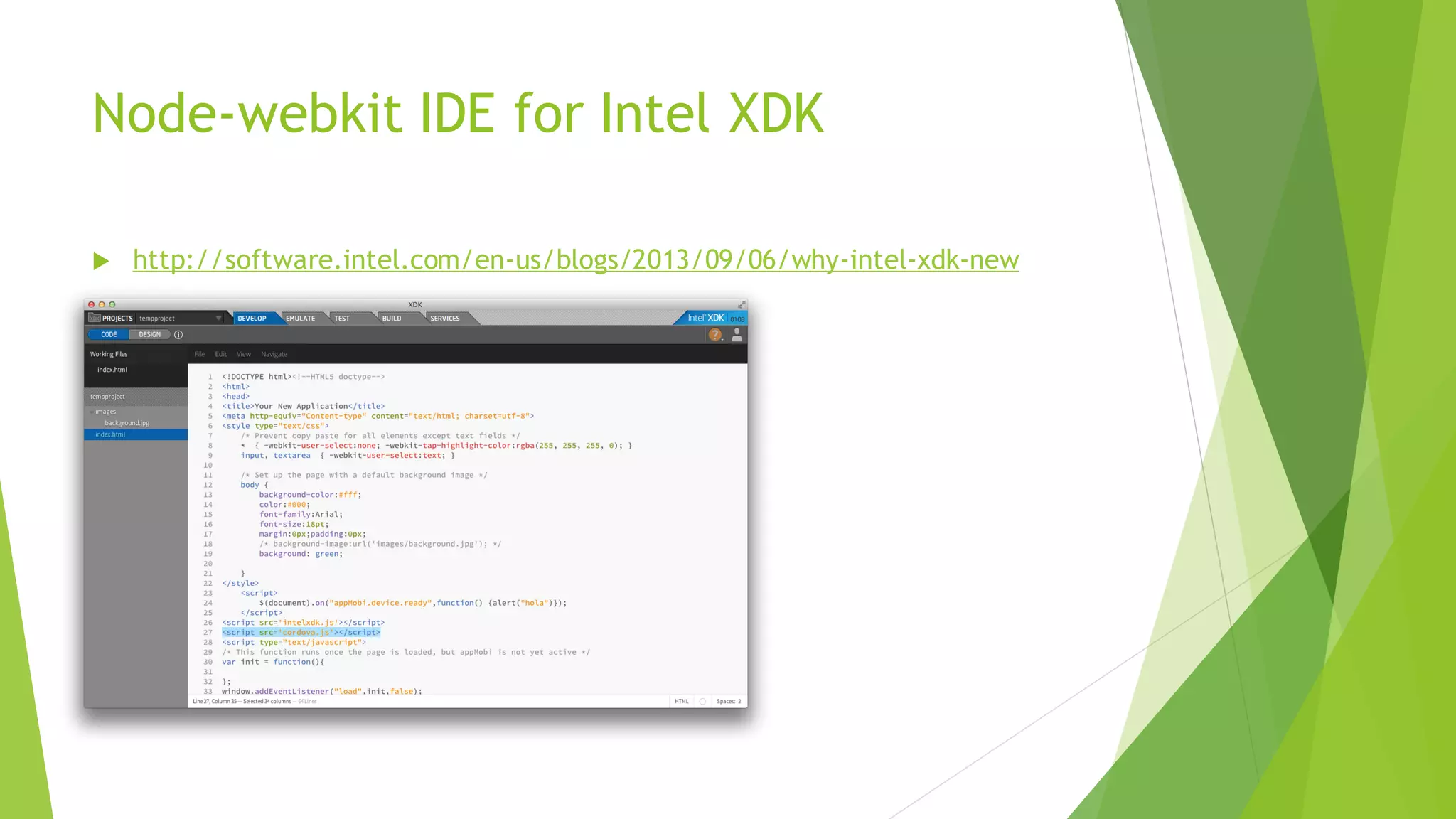 Node-webkit IDE feature on Intel XDK
 http://software.intel.com/en-us/blogs/2013/09/06/why-intel-xdk-new
 