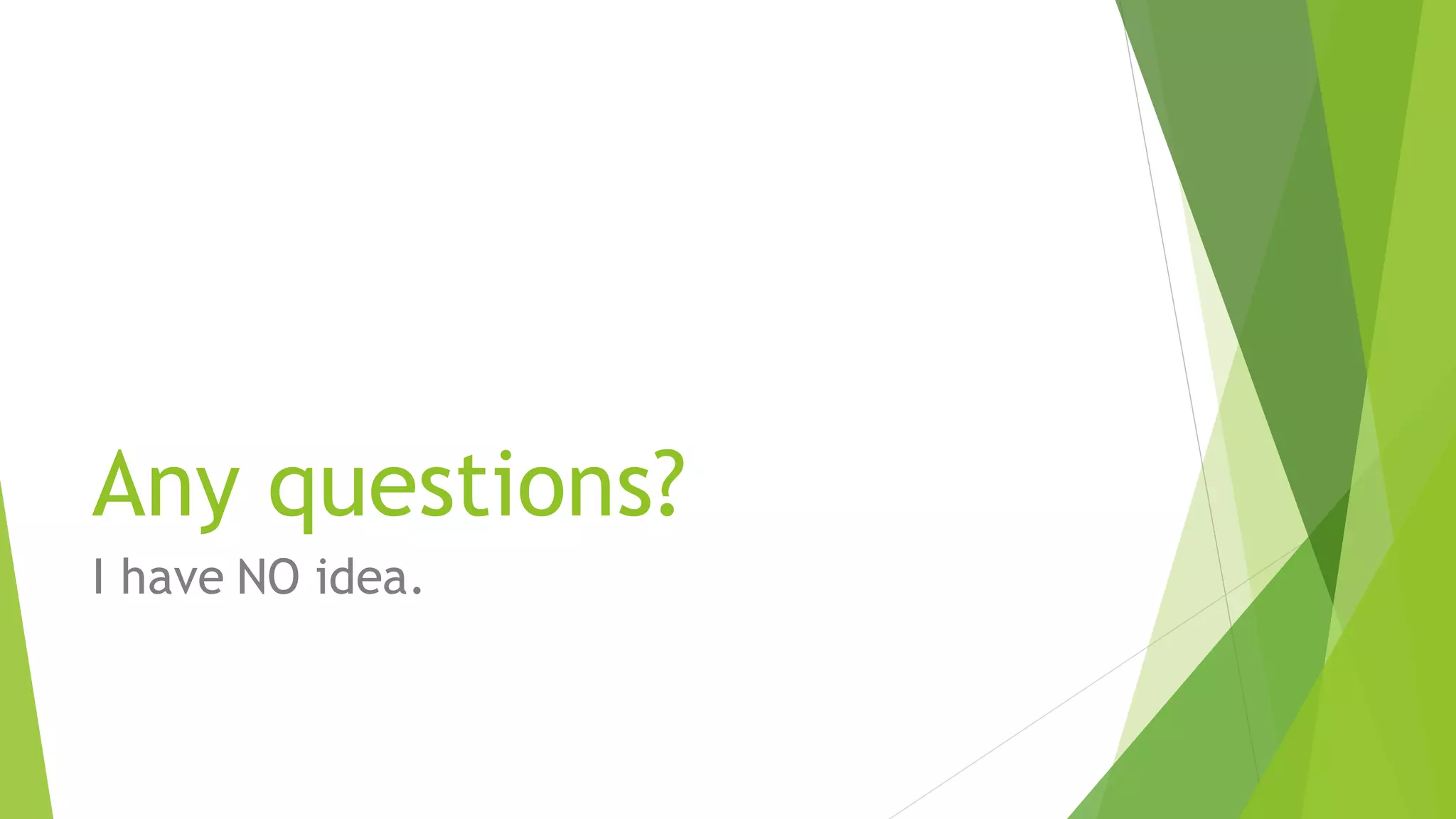 Any questions?
I have NO idea.
 