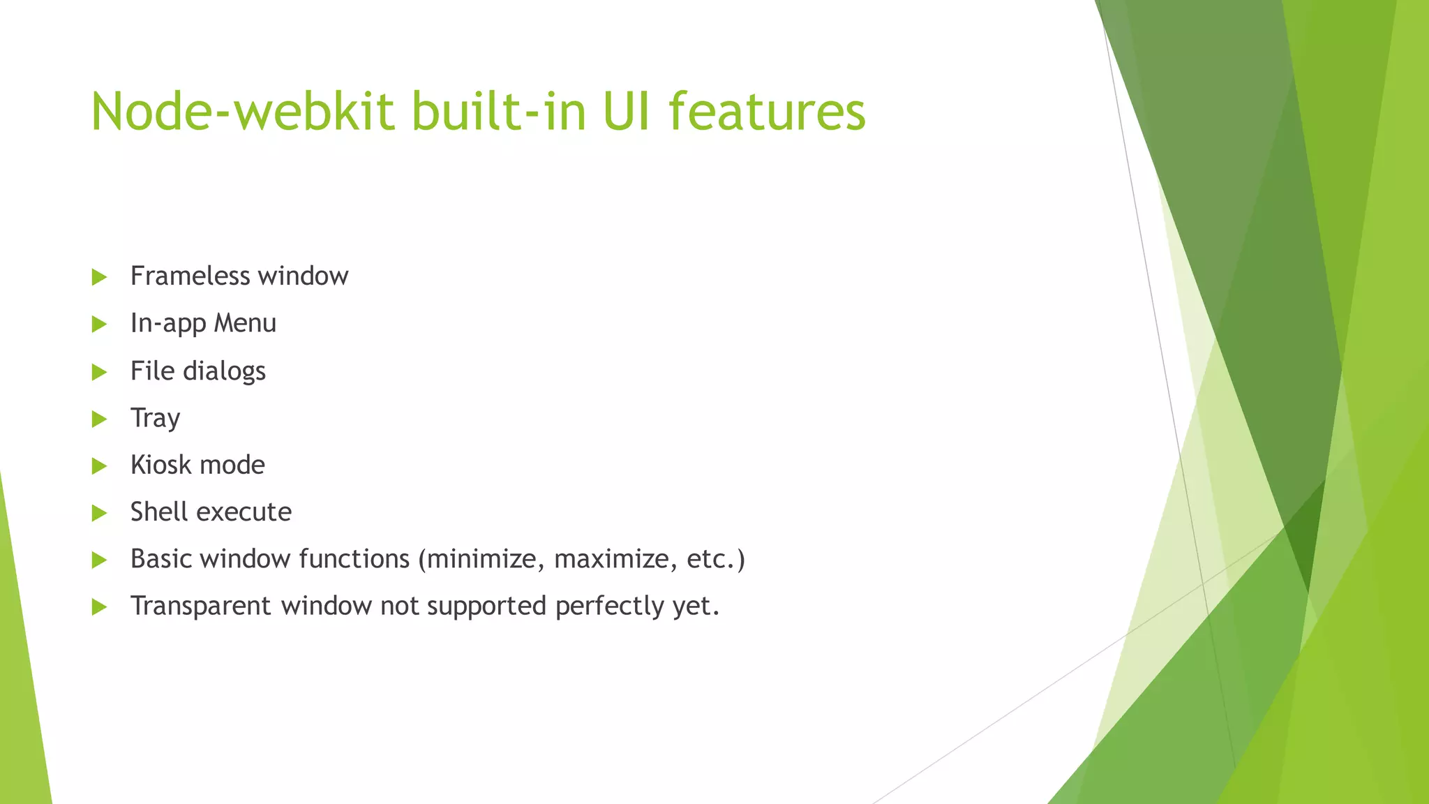 Node-webkit built-in UI features
 Frameless window
 In-app Menu
 File dialogs
 Tray
 Kiosk mode
 Shell execute
 Basic window functions (minimize, maximize, etc.)
 Transparent window not supported perfectly yet.
 