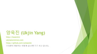 양욱진 (Ukjin Yang)
http://hazard.kr
ukjinplant@msn.com
https://github.com/composite
프리랜서 개발자는 어떻게 웁니까? 프프 하고 웁니다.
 