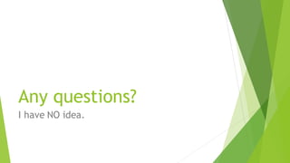 Any questions?
I have NO idea.
 