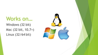 Works on…
Windows (32 bit)
Mac (32 bit, 10.7+)
Linux (32/64 bit)
 