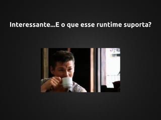Interessante...E o que esse runtime suporta?
 