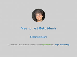 Meu nome é Beto Muniz
betomuniz.com
Sou de Minas Gerais e atualmente trabalho na Questrade pela Augix Outsourcing
 