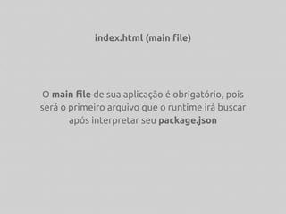 index.html (main file)
O main file de sua aplicação é obrigatório, pois
será o primeiro arquivo que o runtime irá buscar
após interpretar seu package.json
 