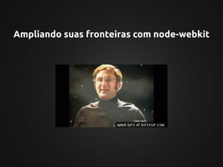 Ampliando suas fronteiras com node-webkit
 