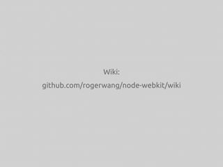 Wiki:
github.com/rogerwang/node-webkit/wiki
 