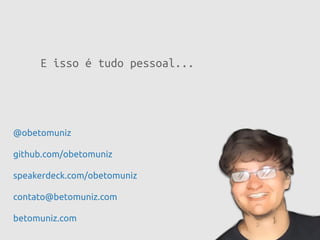 E isso é tudo pessoal...
betomuniz.com
@obetomuniz
github.com/obetomuniz
contato@betomuniz.com
speakerdeck.com/obetomuniz
 