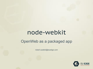 node-webkit
OpenWeb as a packaged app
robert.szaloki@euedge.com
 