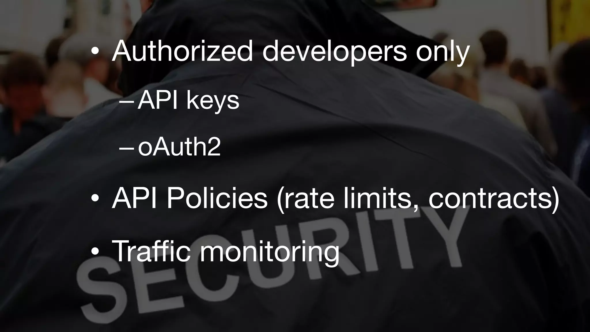 •  Authorized developers only
– API keys
– oAuth2

•  API Policies (rate limits, contracts)
•  Traﬃc monitoring

 