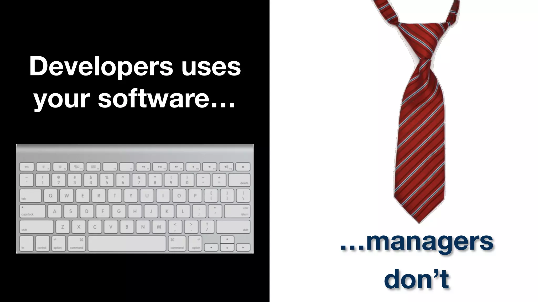 Developers uses
your software…

…managers
don’t

 