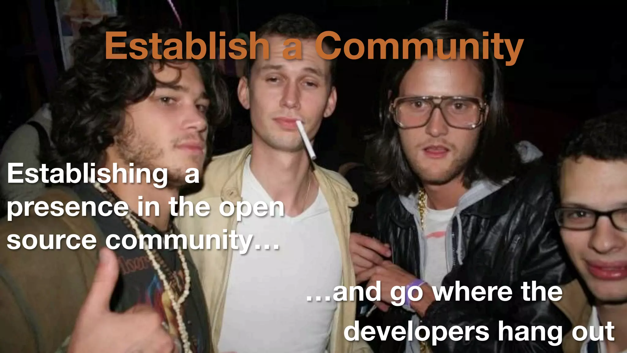 Establish a Community
Establishing a
presence in the open
source community…
…and go where the 
developers hang out

 