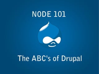 NODE 101




The ABC's of Drupal
 