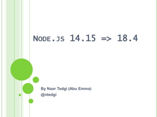 NODE.JS 14.15 => 18.4
By Naor Tedgi (Abu Emma)
@ntedgi
 