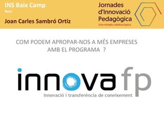 INS Baix Camp
Reus
Joan Carles Sambró Ortiz
COM PODEM APROPAR-NOS A MÉS EMPRESES
AMB EL PROGRAMA ?
 