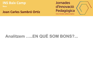INS Baix Camp
Reus
Joan Carles Sambró Ortiz
Analitzem …..EN QUÉ SOM BONS?...
 