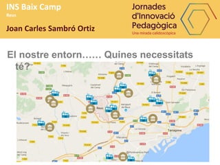 INS Baix Camp
Reus
Joan Carles Sambró Ortiz
El nostre entorn…… Quines necessitats
té?
 
