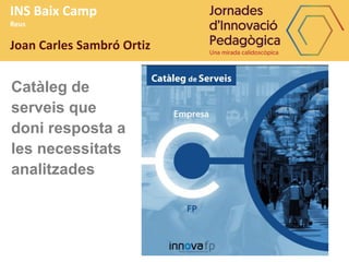 INS Baix Camp
Reus
Joan Carles Sambró Ortiz
Catàleg de
serveis que
doni resposta a
les necessitats
analitzades
 