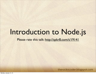 Introduction to Node.js
                         Please rate this talk: http://spkr8.com/t/19141




Monday, January 14, 13
 