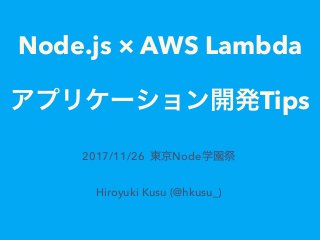 Node.js × AWS Lambda
Tips
2017/11/26 Node
Hiroyuki Kusu (@hkusu_)
 