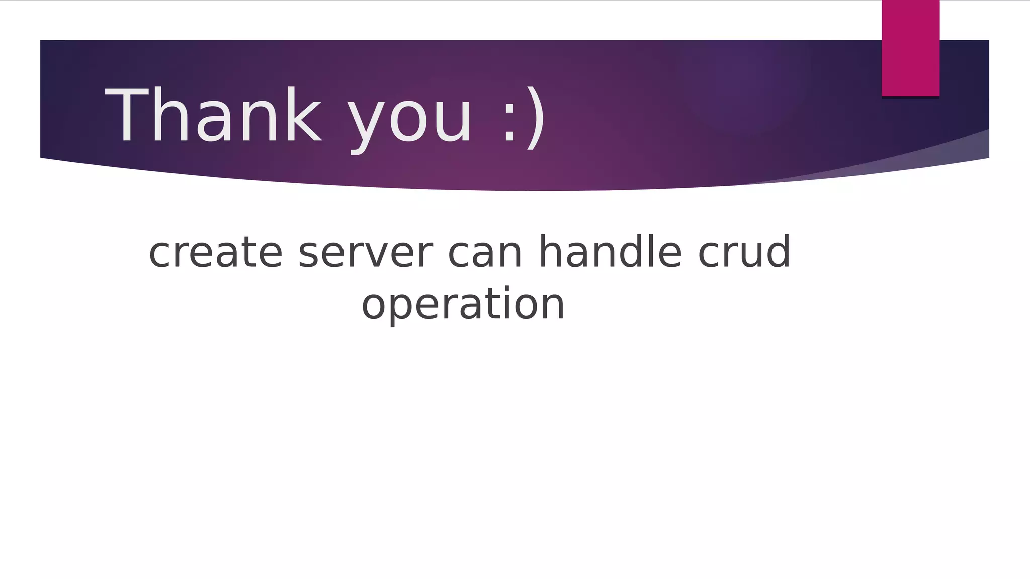 Thank you :)
create server can handle crud
operation
 