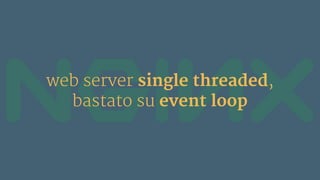 web server single threaded,
bastato su event loop
 