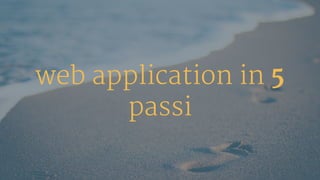web application in 5
passi
 