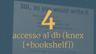 4
accesso al db (knex
[+bookshelf])
 