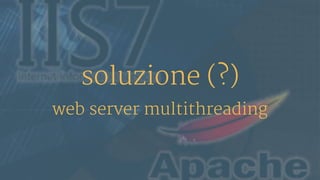 soluzione (?)
web server multithreading
 
