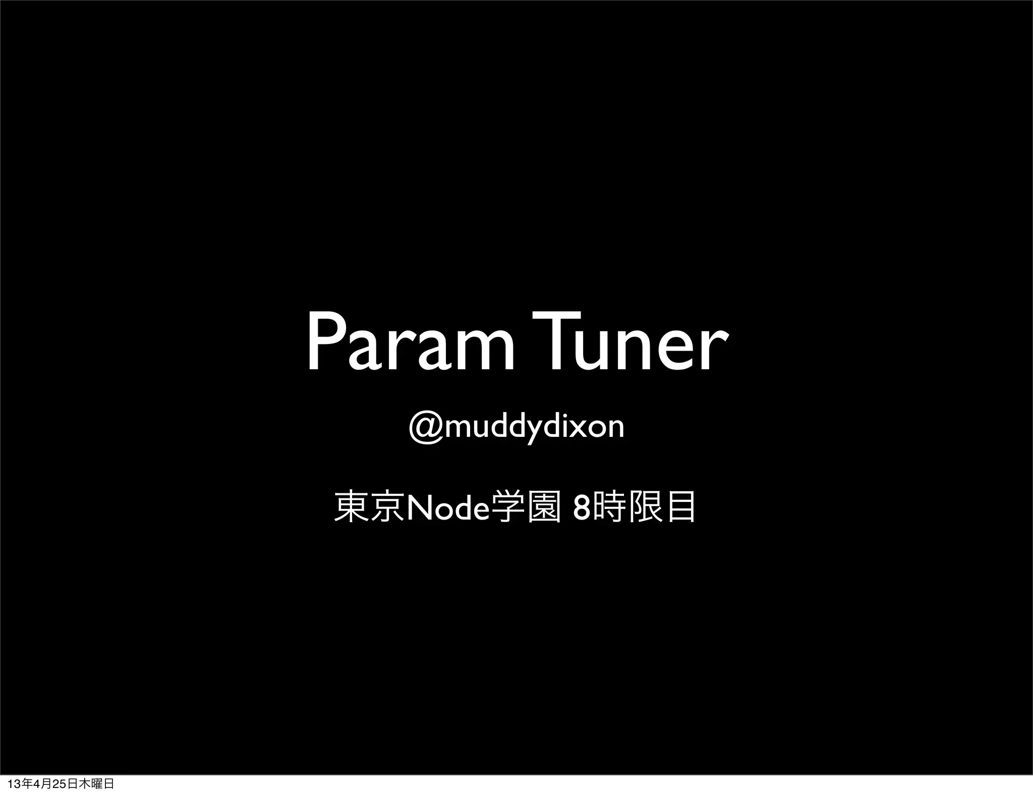 Param Tuner
@muddydixon
東京Node学園 8時限目
13年4月25日木曜日
 