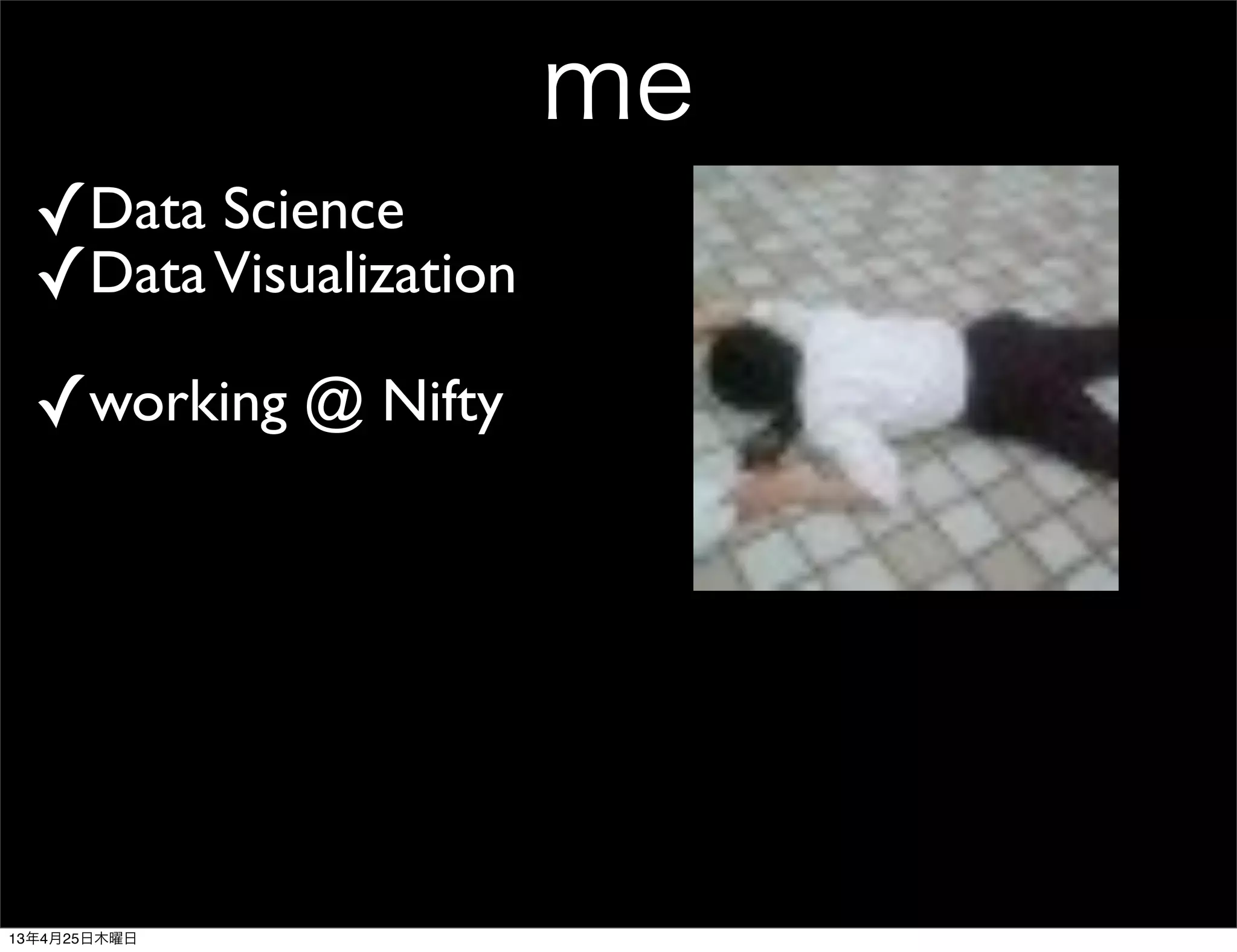me
✓Data Science
✓DataVisualization
✓working @ Nifty
13年4月25日木曜日
 