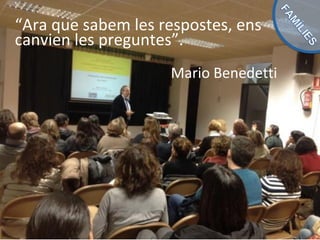 “Ara que sabem les respostes, ens
canvien les preguntes”.
Mario Benedetti
 