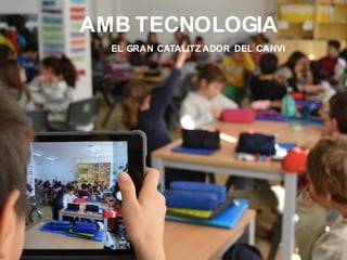 AMB TECNOLOGIA
EL GRAN CATALITZ ADOR DEL CANVI
 